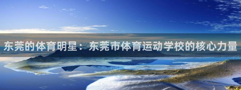 oety欧亿体育官网下载平台：东莞的体育明星：东莞市