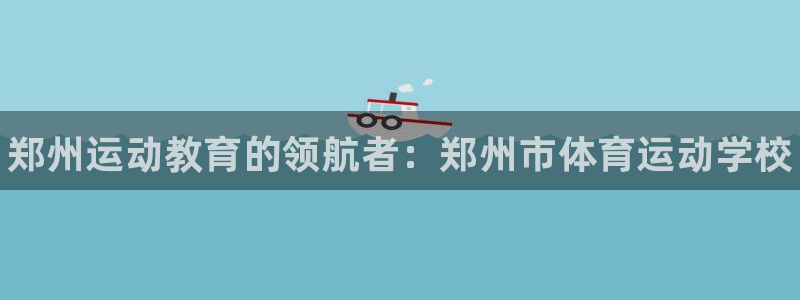 欧亿体育官方正版app集团官网首页网址：郑州运动教育