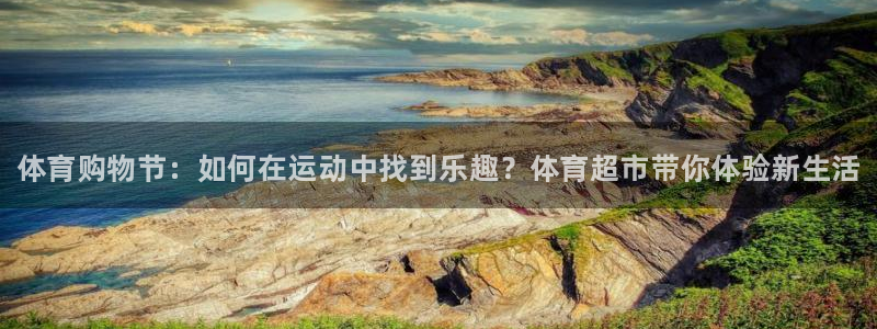 oety欧亿体育官网下载平台注册要钱吗是真的吗：体育购物节：