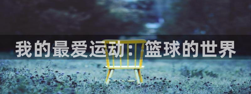 oety欧亿体育官网下载平台注册要钱吗：我的最爱运动
