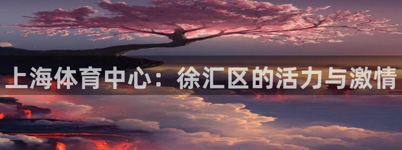 oety欧亿体育官网下载招商电话号码是多少啊：上海体育中心：