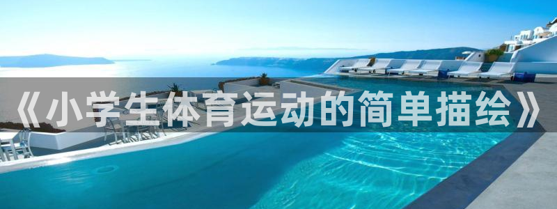 欧亿体育官方正版app科技：《小学生体育运动的简单描绘》