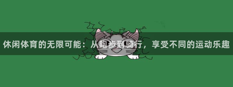 欧亿体育官方正版app娱乐首页官网下载：休闲体育的无