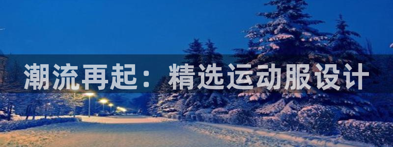 oety欧亿体育官网下载平台是正规平台吗：潮流再起：
