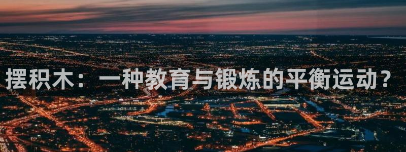 oety欧亿体育官网下载招商电话号码查询：摆积木：一