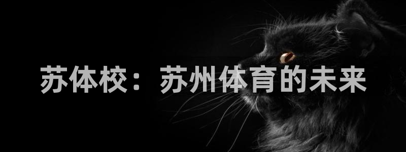 oety欧亿体育官网下载招商电话号码查询：苏体校：苏