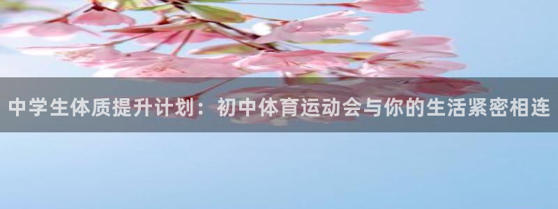 欧亿体育官方正版app娱乐下载：中学生体质提升计划：初中体育