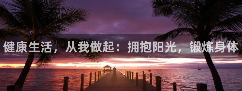 oety欧亿体育官网下载官方客服电话：健康生活，从我做起：拥