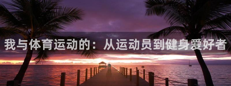 欧亿账号注册：我与体育运动的：从运动