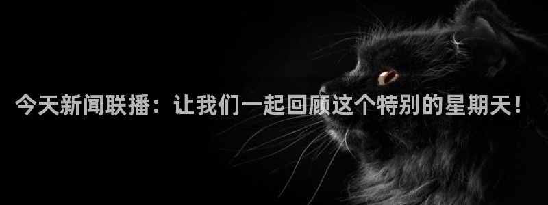 玩球直播jrs直播：今天新闻联播：让我们一起回顾这个特别的星期天！