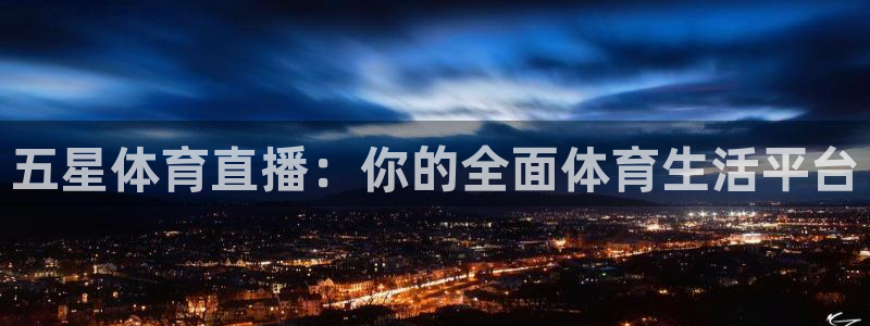 玩球直播app最新版本下载：五星体育直播：你的全面体育生活平台