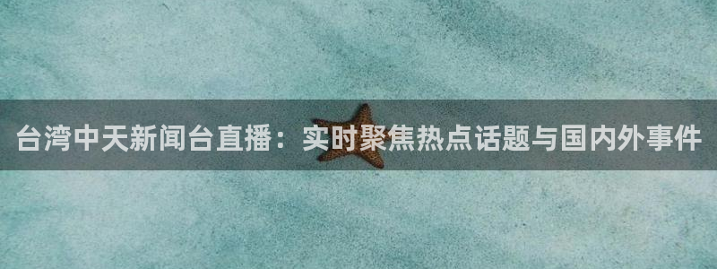 玩球直播jrs直播：台湾中天新闻台直播：实时聚焦热点话题与国内外事件