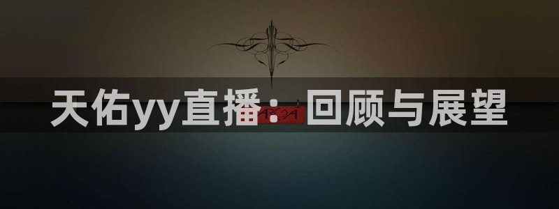 玩球直播wqzb：天佑yy直播：回顾与展望