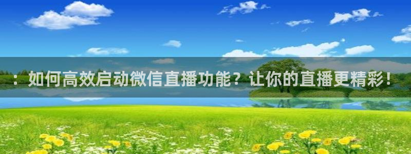 玩球视频：：如何高效启动微信直播功能？让你的直播更精彩！