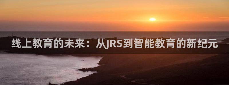 玩球直播免费下载：线上教育的未来：从JRS到智能教育的新纪元