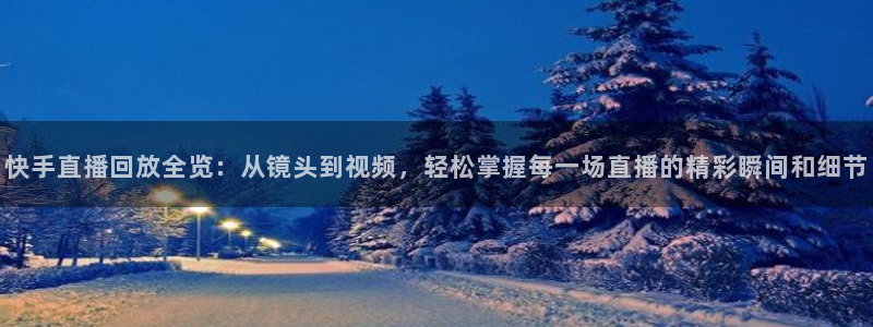 宝宝玩球视频：快手直播回放全览：从镜头到视频，轻松掌握每一场直播的精彩瞬间和细节