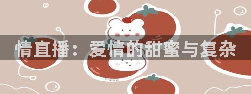 玩球直播app最新版本下载：情直播：爱情的甜蜜与复杂